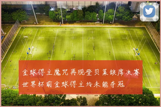 金球得主魔咒再现登贝莱缺席决赛世界杯前金球得主均未能夺冠