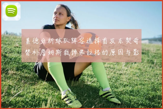 基德分析球队阵容选择首发东契奇替补詹姆斯裁掉弗拉格的原因与影响